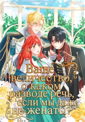 Ваше величество, о каком разводе речь, если мы даже не женаты?